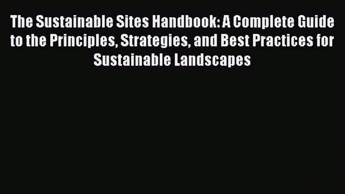 [Read Book] The Sustainable Sites Handbook: A Complete Guide to the Principles Strategies and