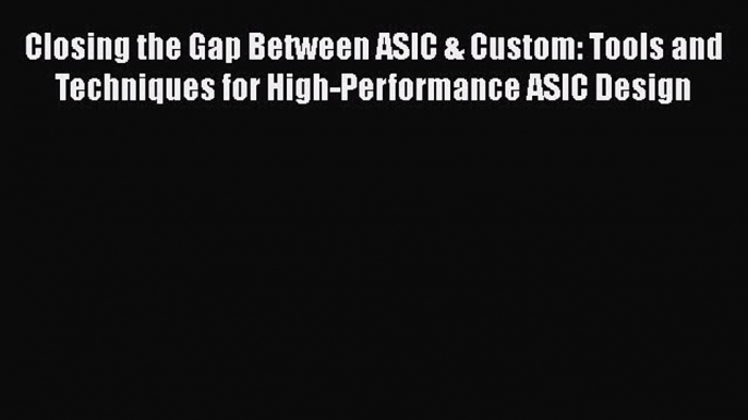 [Read Book] Closing the Gap Between ASIC & Custom: Tools and Techniques for High-Performance