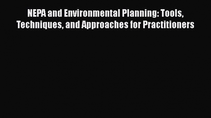 [Read Book] NEPA and Environmental Planning: Tools Techniques and Approaches for Practitioners