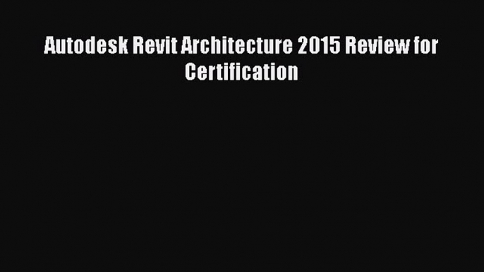[Read Book] Autodesk Revit Architecture 2015 Review for Certification  Read Online