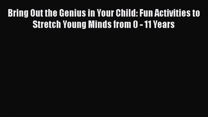 Download Bring Out the Genius in Your Child: Fun Activities to Stretch Young Minds from 0 -