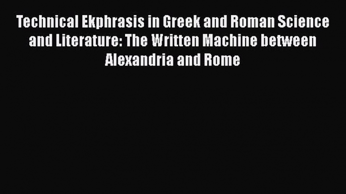 [Read book] Technical Ekphrasis in Greek and Roman Science and Literature: The Written Machine