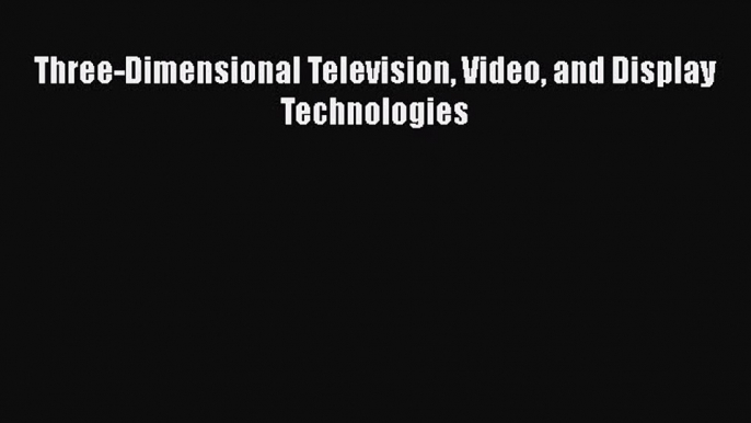 [Read Book] Three-Dimensional Television Video and Display Technologies  EBook