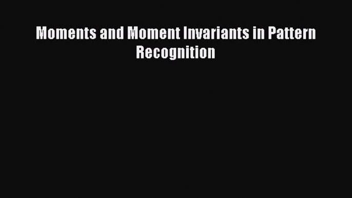 [Read Book] Moments and Moment Invariants in Pattern Recognition  EBook