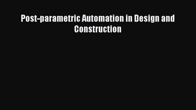 [Read Book] Post-parametric Automation in Design and Construction  EBook