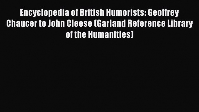 Download Encyclopedia of British Humorists: Geoffrey Chaucer to John Cleese (Garland Reference