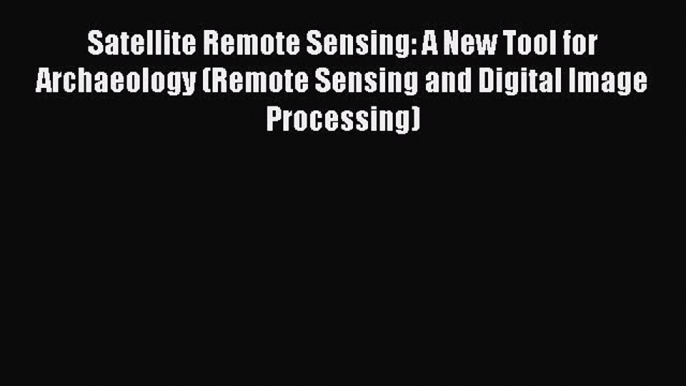 [Read Book] Satellite Remote Sensing: A New Tool for Archaeology (Remote Sensing and Digital