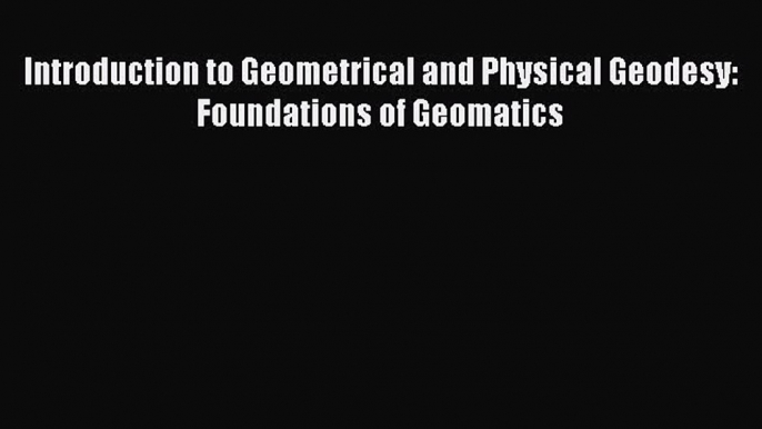 [Read Book] Introduction to Geometrical and Physical Geodesy: Foundations of Geomatics  EBook