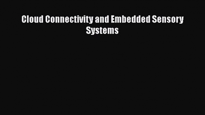 [Read Book] Cloud Connectivity and Embedded Sensory Systems  EBook