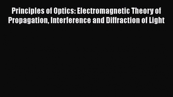 [Read Book] Principles of Optics: Electromagnetic Theory of Propagation Interference and Diffraction