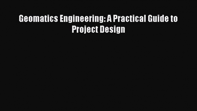 [Read Book] Geomatics Engineering: A Practical Guide to Project Design Free PDF