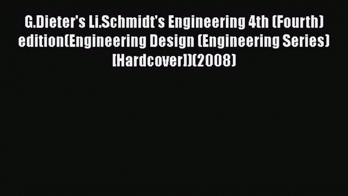 [Read Book] G.Dieter's Li.Schmidt's Engineering 4th (Fourth) edition(Engineering Design (Engineering