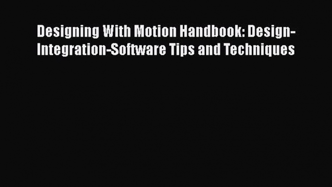 [Read Book] Designing With Motion Handbook: Design-Integration-Software Tips and Techniques