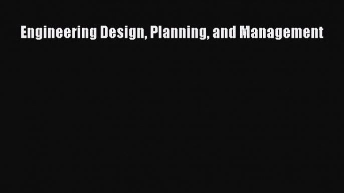 [Read Book] Engineering Design Planning and Management  EBook