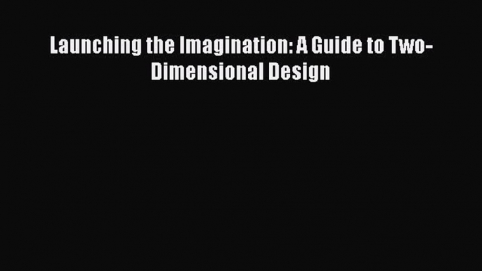 [Read Book] Launching the Imagination: A Guide to Two-Dimensional Design  EBook