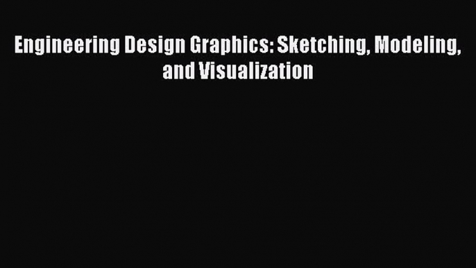 [Read Book] Engineering Design Graphics: Sketching Modeling and Visualization  EBook