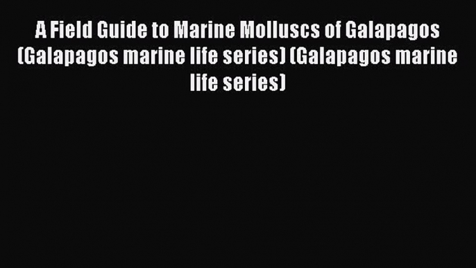 Read A Field Guide to Marine Molluscs of Galapagos (Galapagos marine life series) (Galapagos