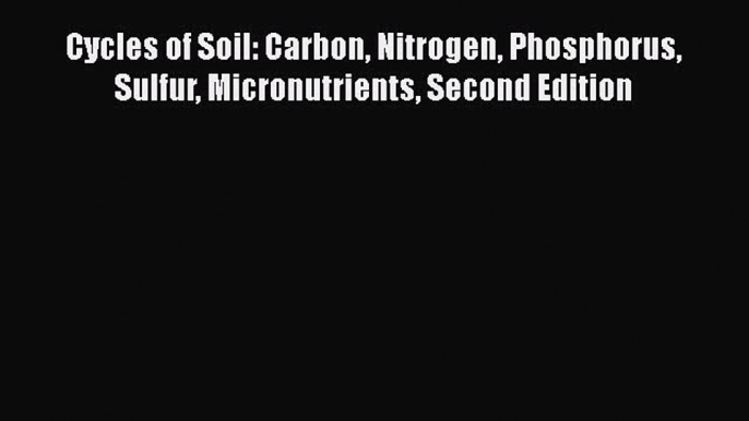 [Read Book] Cycles of Soil: Carbon Nitrogen Phosphorus Sulfur Micronutrients Second Edition