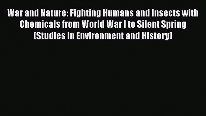 [Read Book] War and Nature: Fighting Humans and Insects with Chemicals from World War I to