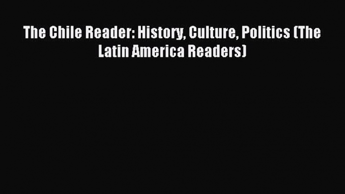 Download The Chile Reader: History Culture Politics (The Latin America Readers) PDF Free