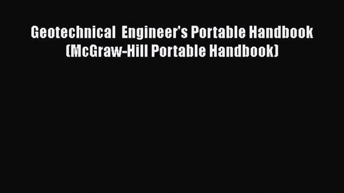 [Read Book] Geotechnical  Engineer's Portable Handbook (McGraw-Hill Portable Handbook)  EBook