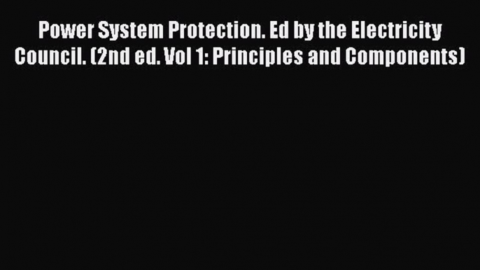 [Read Book] Power System Protection. Ed by the Electricity Council. (2nd ed. Vol 1: Principles