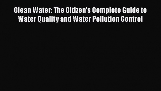 [Read Book] Clean Water: The Citizen's Complete Guide to Water Quality and Water Pollution