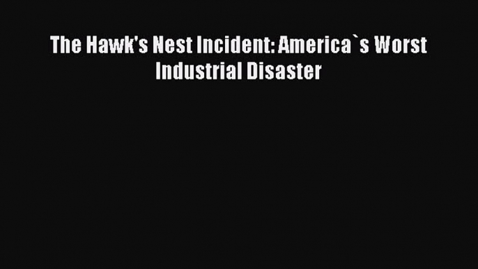 [Read Book] The Hawk's Nest Incident: America`s Worst Industrial Disaster  EBook