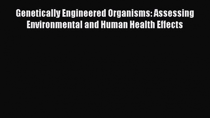 [Read Book] Genetically Engineered Organisms: Assessing Environmental and Human Health Effects