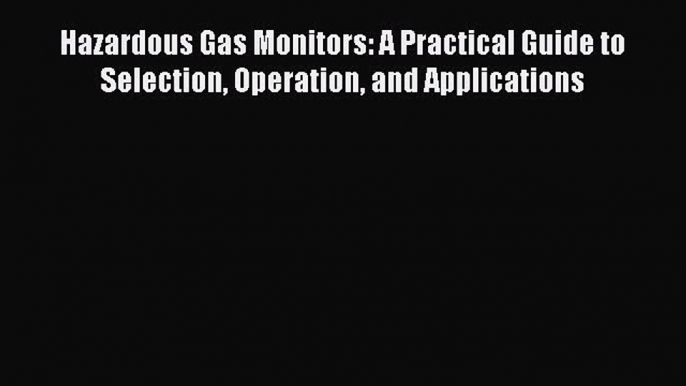 [Read Book] Hazardous Gas Monitors: A Practical Guide to Selection Operation and Applications