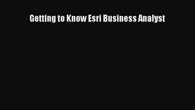 [Read Book] Getting to Know Esri Business Analyst  EBook