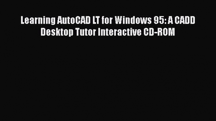 [Read Book] Learning AutoCAD LT for Windows 95: A CADD Desktop Tutor Interactive CD-ROM  Read