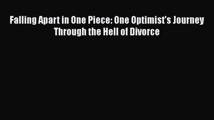 PDF Falling Apart in One Piece: One Optimist's Journey Through the Hell of Divorce  EBook