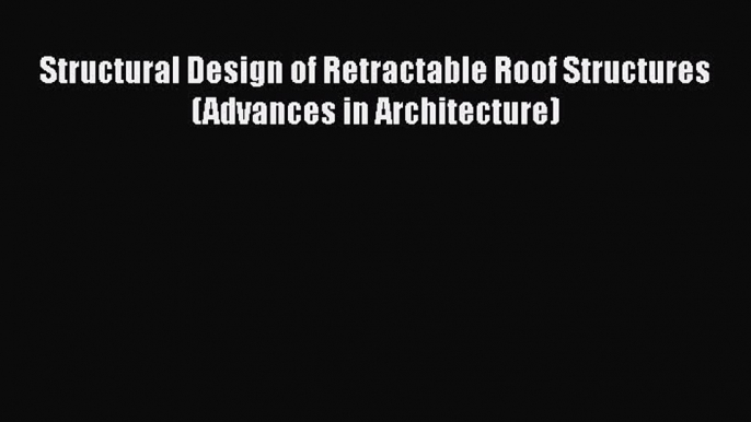 [Read Book] Structural Design of Retractable Roof Structures (Advances in Architecture)  Read