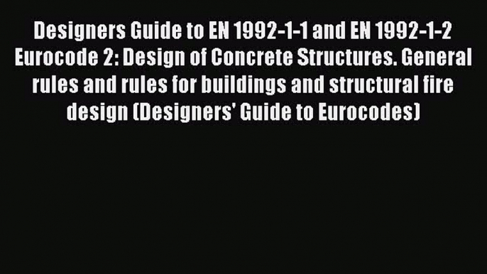 [Read Book] Designers Guide to EN 1992-1-1 and EN 1992-1-2 Eurocode 2: Design of Concrete Structures.