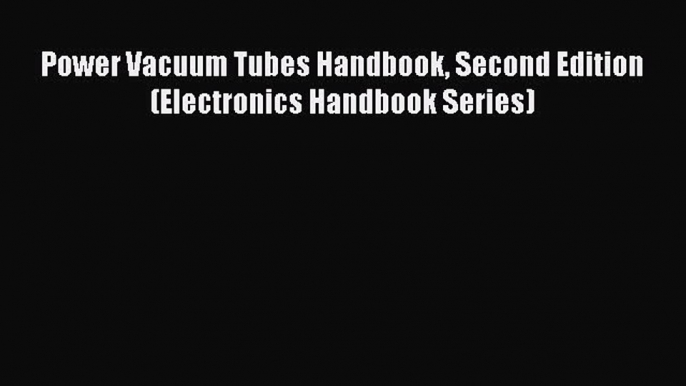 [Read Book] Power Vacuum Tubes Handbook Second Edition (Electronics Handbook Series)  Read