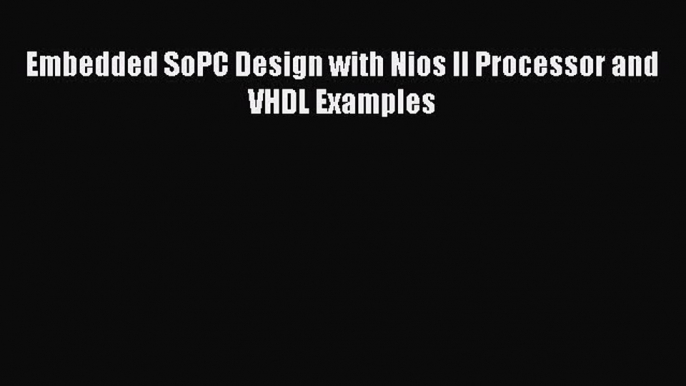 [Read Book] Embedded SoPC Design with Nios II Processor and VHDL Examples  EBook