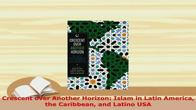 Download  Crescent over Another Horizon Islam in Latin America the Caribbean and Latino USA  Read Online