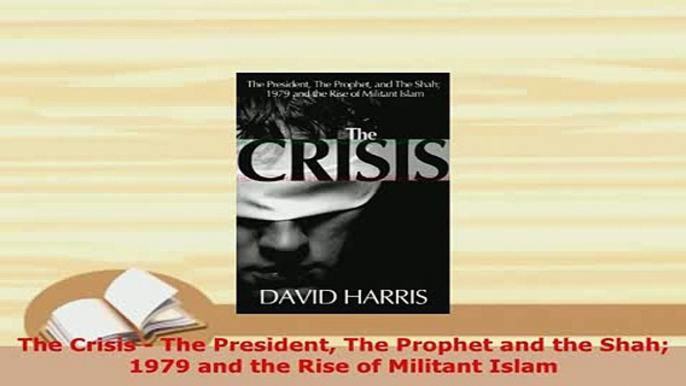 Download  The Crisis  The President The Prophet and the Shah 1979 and the Rise of Militant Islam Free Books