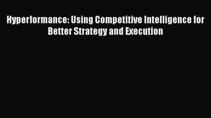 [Read book] Hyperformance: Using Competitive Intelligence for Better Strategy and Execution