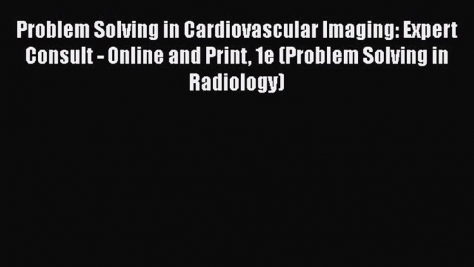 [Read book] Problem Solving in Cardiovascular Imaging: Expert Consult - Online and Print 1e