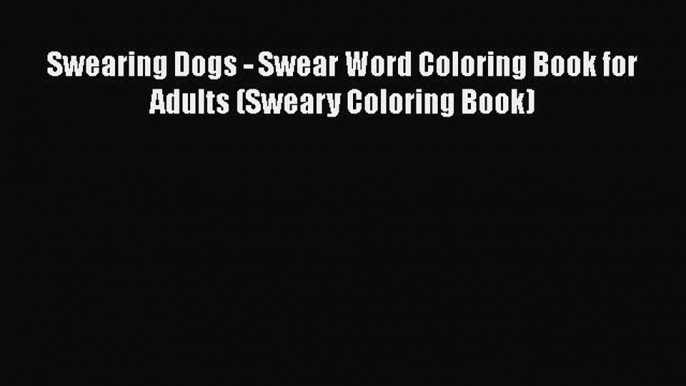 [Read Book] Swearing Dogs - Swear Word Coloring Book for Adults (Sweary Coloring Book)  Read