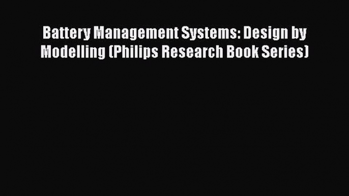 [Read Book] Battery Management Systems: Design by Modelling (Philips Research Book Series)