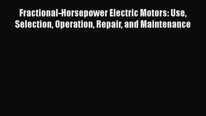 [Read Book] Fractional-Horsepower Electric Motors: Use Selection Operation Repair and Maintenance