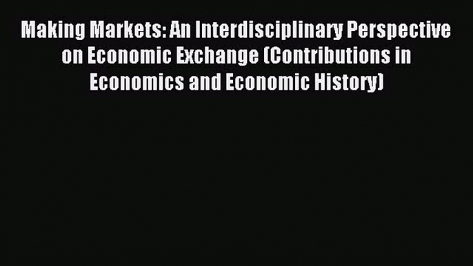 Read Making Markets: An Interdisciplinary Perspective on Economic Exchange (Contributions in