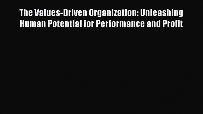 [Read book] The Values-Driven Organization: Unleashing Human Potential for Performance and