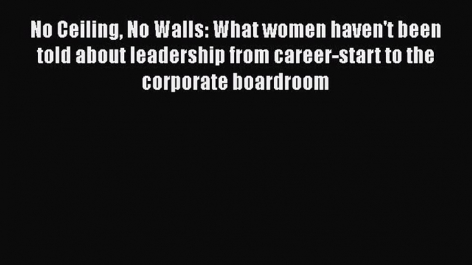 [Read book] No Ceiling No Walls: What women haven't been told about leadership from career-start