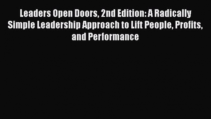 [Read book] Leaders Open Doors 2nd Edition: A Radically Simple Leadership Approach to Lift