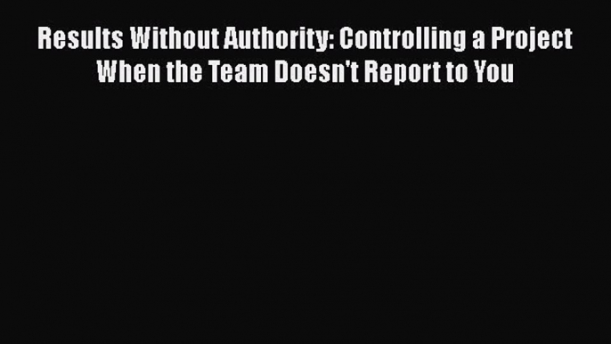 [Read book] Results Without Authority: Controlling a Project When the Team Doesn't Report to