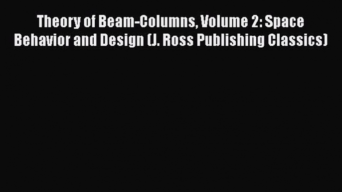 [Read Book] Theory of Beam-Columns Volume 2: Space Behavior and Design (J. Ross Publishing